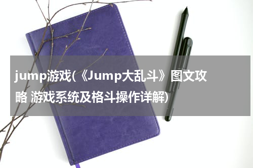 jump游戏(《Jump大乱斗》图文攻略 游戏系统及格斗操作详解)