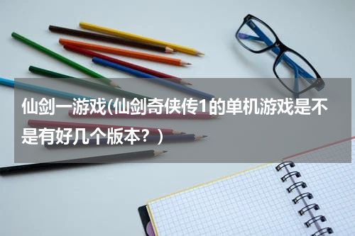 仙剑一游戏(仙剑奇侠传1的单机游戏是不是有好几个版本？)