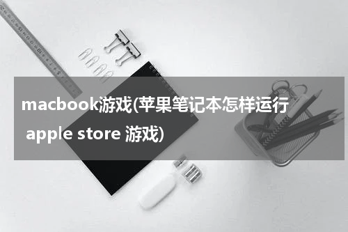 macbook游戏(苹果笔记本怎样运行 apple store 游戏)