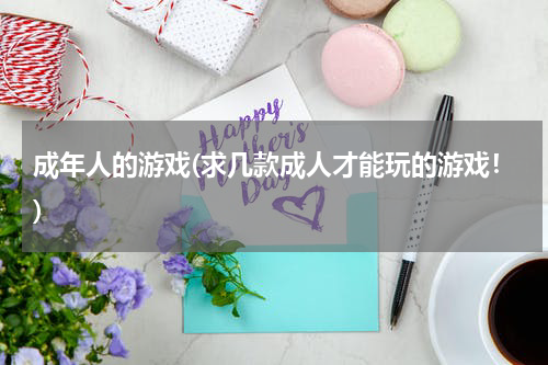 成年人的游戏(求几款成人才能玩的游戏！)