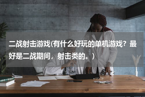 二战射击游戏(有什么好玩的单机游戏？最好是二战期间，射击类的。)