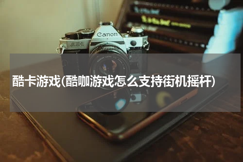酷卡游戏(酷咖游戏怎么支持街机摇杆)