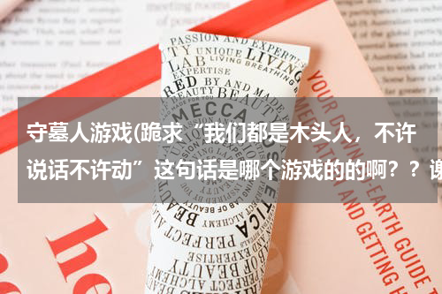 守墓人游戏(跪求“我们都是木头人，不许说话不许动”这句话是哪个游戏的的啊？？谢谢！小妹第一次用这个！)