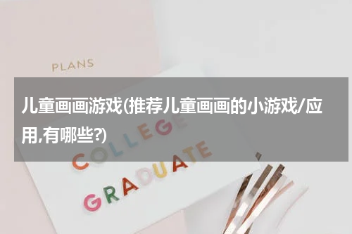 儿童画画游戏(推荐儿童画画的小游戏/应用,有哪些?)