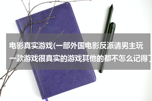 电影真实游戏(一部外国电影反派请男主玩一款游戏很真实的游戏其他的都不怎么记得了反派还养了一只很大的水母)