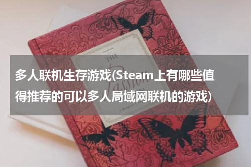 多人联机生存游戏(Steam上有哪些值得推荐的可以多人局域网联机的游戏)