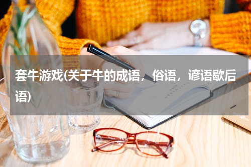套牛游戏(关于牛的成语，俗语，谚语歇后语)
