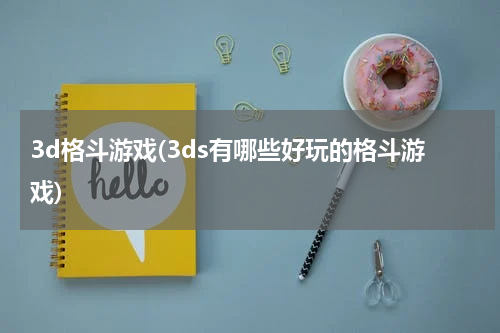 3d格斗游戏(3ds有哪些好玩的格斗游戏)