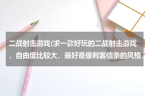 二战射击游戏(求一款好玩的二战射击游戏，自由度比较大，最好是像刺客信条的风格，谢了)