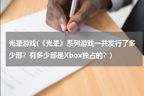 光晕游戏(《光晕》系列游戏一共发行了多少部？有多少部是Xbox独占的？)