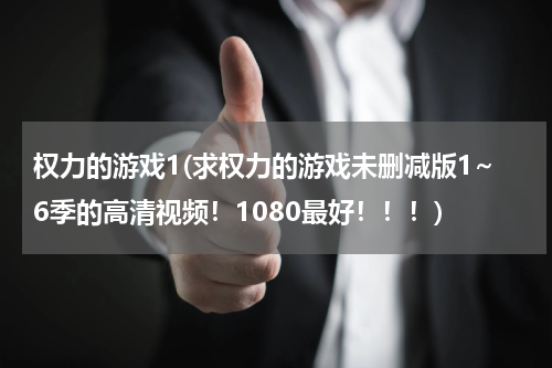 权力的游戏1(求权力的游戏未删减版1~6季的高清视频！1080最好！！！)