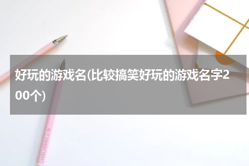 好玩的游戏名(比较搞笑好玩的游戏名字200个)