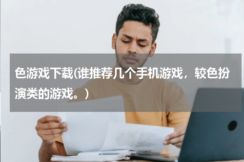 色游戏下载(谁推荐几个手机游戏，较色扮演类的游戏。)