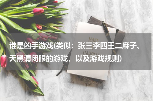 谁是凶手游戏(类似：张三李四王二麻子、天黑请闭眼的游戏，以及游戏规则)