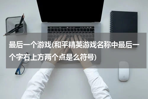 最后一个游戏(和平精英游戏名称中最后一个字右上方两个点是么符号)