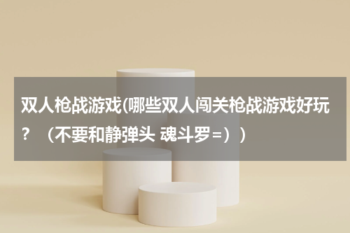 双人枪战游戏(哪些双人闯关枪战游戏好玩？（不要和静弹头 魂斗罗=）)