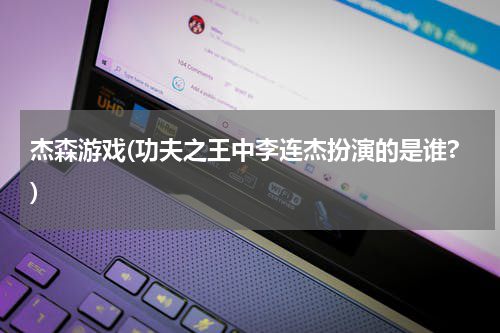 杰森游戏(功夫之王中李连杰扮演的是谁?)