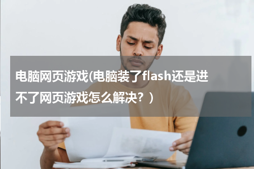 电脑网页游戏(电脑装了flash还是进不了网页游戏怎么解决？)