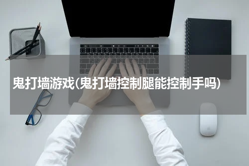 鬼打墙游戏(鬼打墙控制腿能控制手吗)