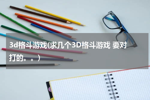 3d格斗游戏(求几个3D格斗游戏 要对打的。。)