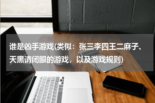 谁是凶手游戏(类似：张三李四王二麻子、天黑请闭眼的游戏，以及游戏规则)