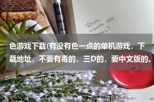 色游戏下载(有没有色一点的单机游戏，下载地址，不要有毒的，三D的，要中文版的。急～！～！～！～！～)