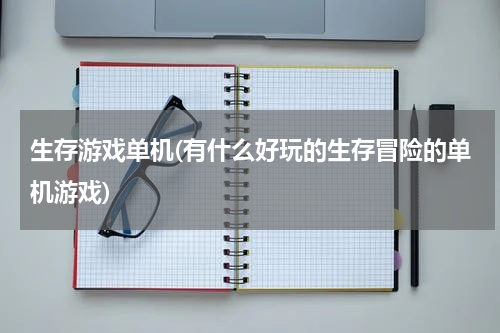 生存游戏单机(有什么好玩的生存冒险的单机游戏)