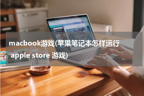 macbook游戏(苹果笔记本怎样运行 apple store 游戏)