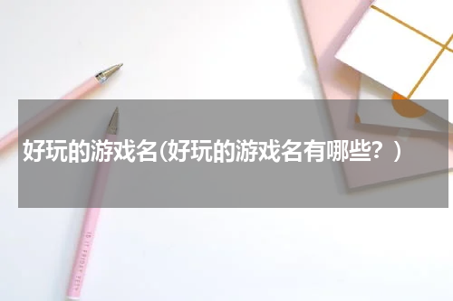 好玩的游戏名(好玩的游戏名有哪些？)