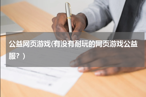 公益网页游戏(有没有耐玩的网页游戏公益服？)