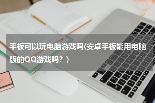 平板可以玩电脑游戏吗(安卓平板能用电脑版的QQ游戏吗？)