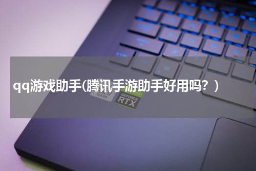 qq游戏助手(腾讯手游助手好用吗？)