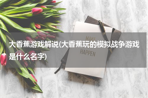 大香蕉游戏解说(大香蕉玩的模拟战争游戏是什么名字)