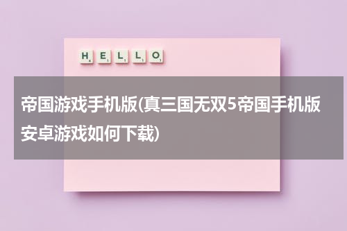 帝国游戏手机版(真三国无双5帝国手机版安卓游戏如何下载)