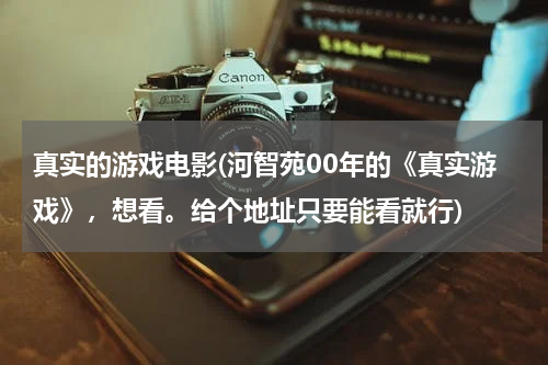 真实的游戏电影(河智苑00年的《真实游戏》，想看。给个地址只要能看就行)