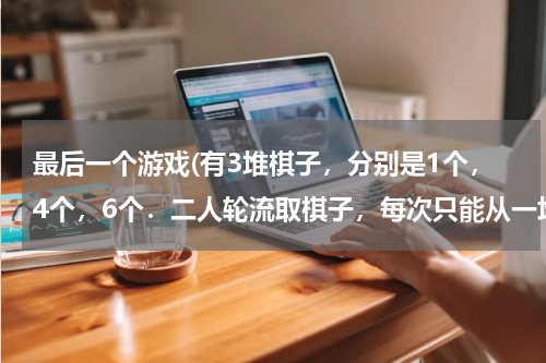 最后一个游戏(有3堆棋子，分别是1个，4个，6个．二人轮流取棋子，每次只能从一堆中取任意个，谁拿到最后一个谁获胜，请)