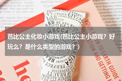 芭比公主化妆小游戏(芭比公主小游戏？好玩么？是什么类型的游戏？)
