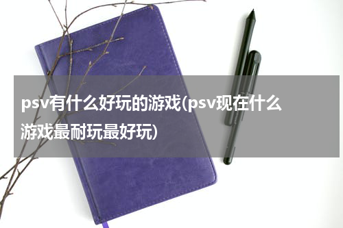 psv有什么好玩的游戏(psv现在什么游戏最耐玩最好玩)