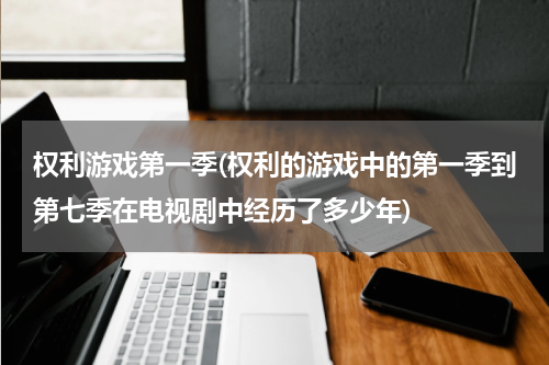 权利游戏第一季(权利的游戏中的第一季到第七季在电视剧中经历了多少年)