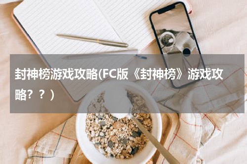 封神榜游戏攻略(FC版《封神榜》游戏攻略？？)