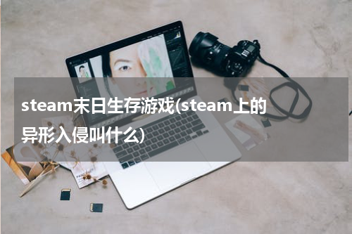 steam末日生存游戏(steam上的异形入侵叫什么)