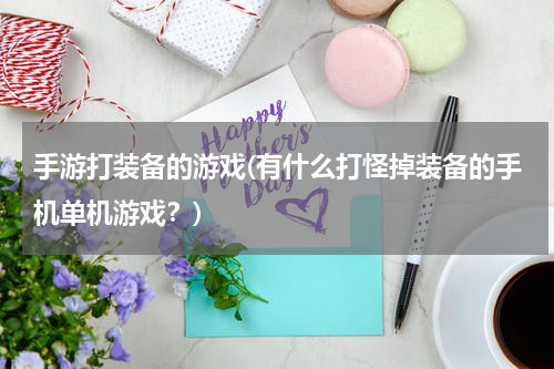 手游打装备的游戏(有什么打怪掉装备的手机单机游戏？)