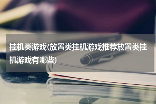 挂机类游戏(放置类挂机游戏推荐放置类挂机游戏有哪些)