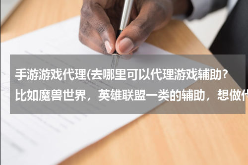 手游游戏代理(去哪里可以代理游戏辅助？比如魔兽世界，英雄联盟一类的辅助，想做代理商)