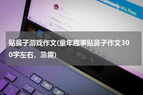 贴鼻子游戏作文(童年趣事贴鼻子作文300字左右，急需)