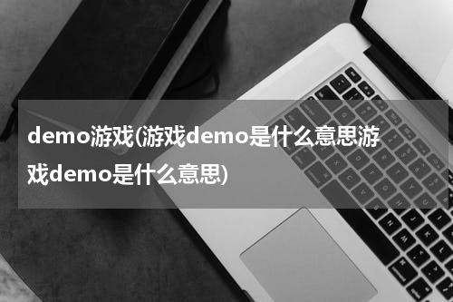 demo游戏(游戏demo是什么意思游戏demo是什么意思)