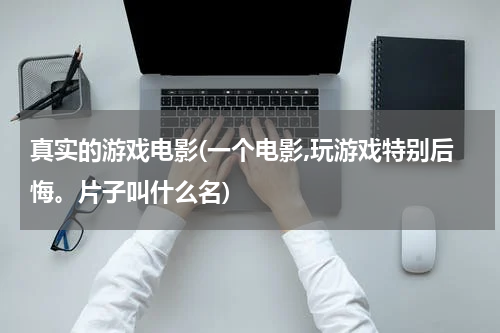 真实的游戏电影(一个电影,玩游戏特别后悔。片子叫什么名)