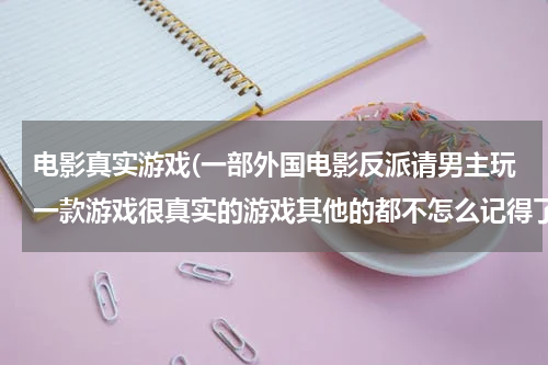 电影真实游戏(一部外国电影反派请男主玩一款游戏很真实的游戏其他的都不怎么记得了反派还养了一只很大的水母)