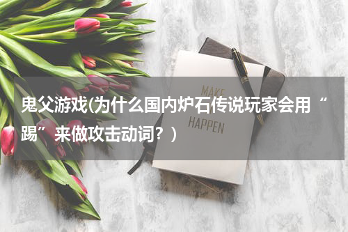 鬼父游戏(为什么国内炉石传说玩家会用“踢”来做攻击动词？)