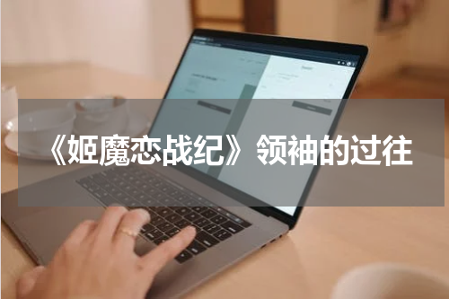 《姬魔恋战纪》领袖的过往